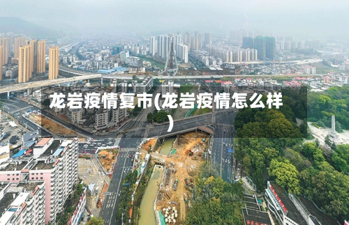 龙岩疫情复市(龙岩疫情怎么样)-第1张图片