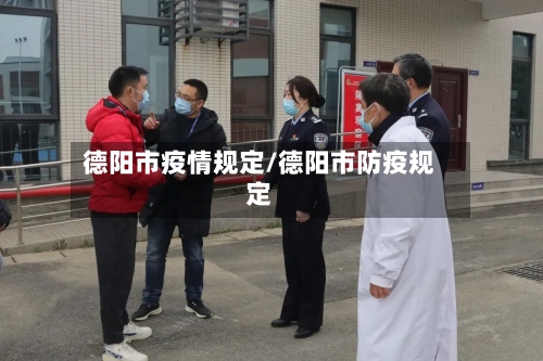 德阳市疫情规定/德阳市防疫规定-第1张图片