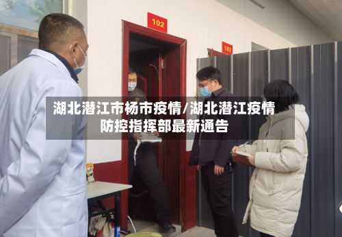 湖北潜江市杨市疫情/湖北潜江疫情防控指挥部最新通告-第2张图片