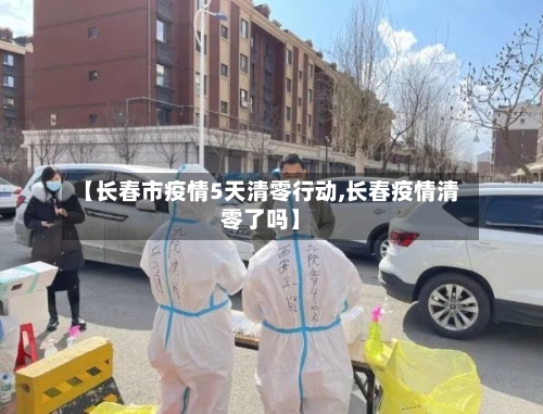 【长春市疫情5天清零行动,长春疫情清零了吗】-第2张图片