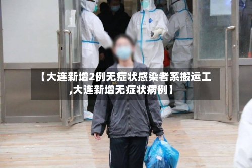 【大连新增2例无症状感染者系搬运工,大连新增无症状病例】-第2张图片