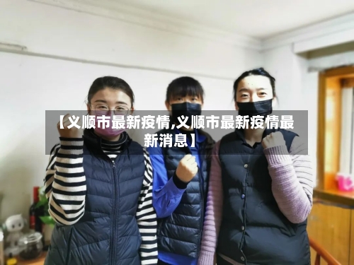 【义顺市最新疫情,义顺市最新疫情最新消息】-第1张图片