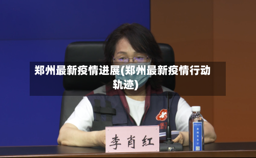 郑州最新疫情进展(郑州最新疫情行动轨迹)-第2张图片