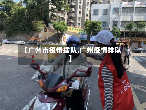 【广州市疫情插队,广州疫情排队】-第1张图片