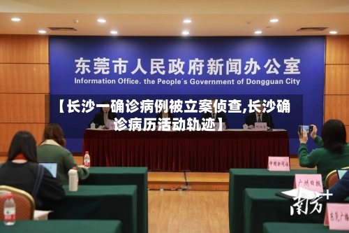 【长沙一确诊病例被立案侦查,长沙确诊病历活动轨迹】-第1张图片