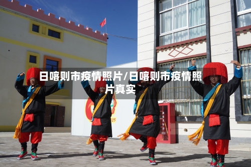 日喀则市疫情照片/日喀则市疫情照片真实-第1张图片