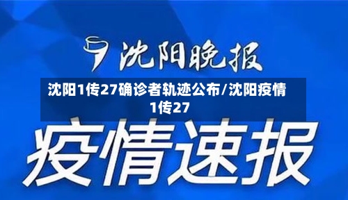 沈阳1传27确诊者轨迹公布/沈阳疫情1传27-第1张图片