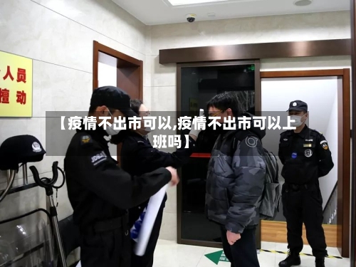 【疫情不出市可以,疫情不出市可以上班吗】-第1张图片