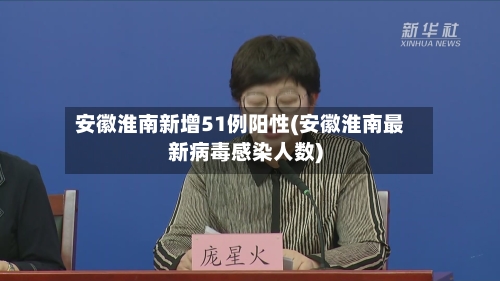 安徽淮南新增51例阳性(安徽淮南最新病毒感染人数)-第1张图片