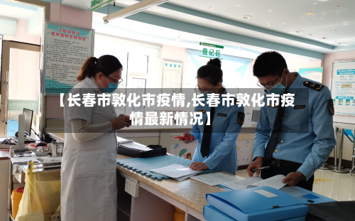 【长春市敦化市疫情,长春市敦化市疫情最新情况】-第1张图片