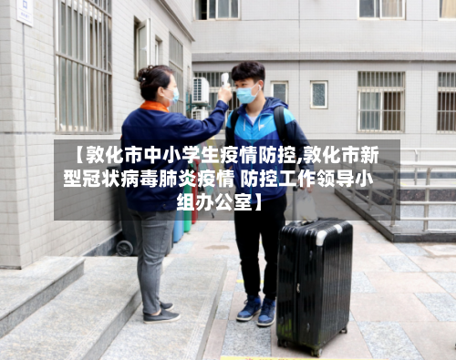 【敦化市中小学生疫情防控,敦化市新型冠状病毒肺炎疫情 防控工作领导小组办公室】-第1张图片