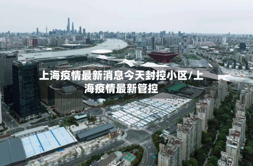 上海疫情最新消息今天封控小区/上海疫情最新管控-第2张图片