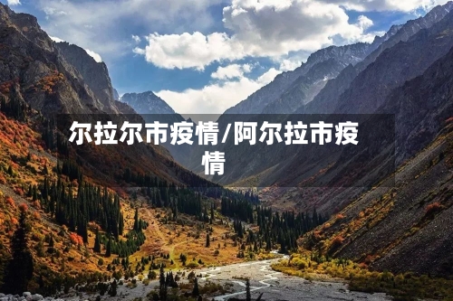 尔拉尔市疫情/阿尔拉市疫情-第2张图片