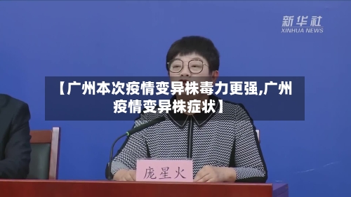 【广州本次疫情变异株毒力更强,广州疫情变异株症状】-第1张图片