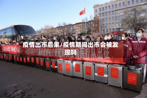疫情出市后果/疫情期间出市会被发现吗-第1张图片