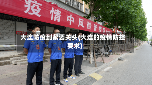 大连防疫到紧要关头(大连的疫情防控要求)-第2张图片