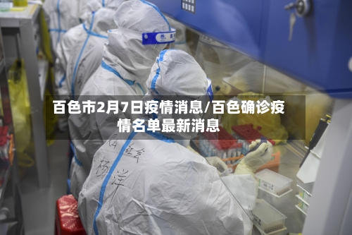百色市2月7日疫情消息/百色确诊疫情名单最新消息-第3张图片
