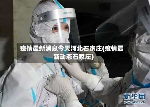 疫情最新消息今天河北石家庄(疫情最新动态石家庄)-第1张图片