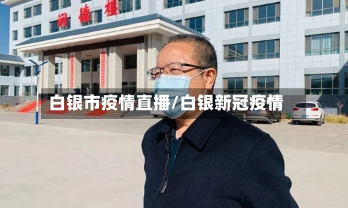 白银市疫情直播/白银新冠疫情-第1张图片