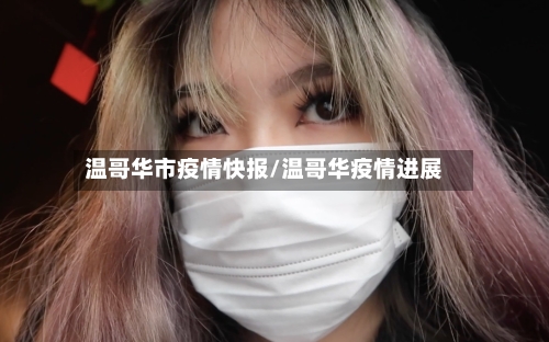 温哥华市疫情快报/温哥华疫情进展-第1张图片