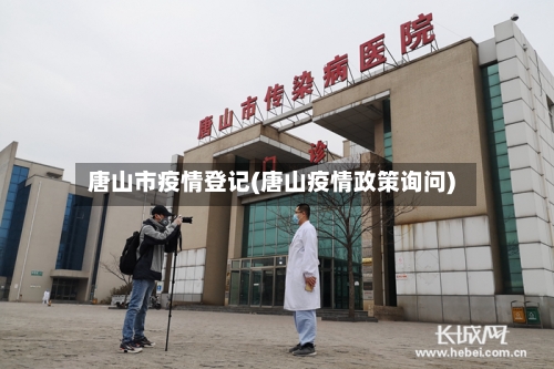 唐山市疫情登记(唐山疫情政策询问)-第1张图片