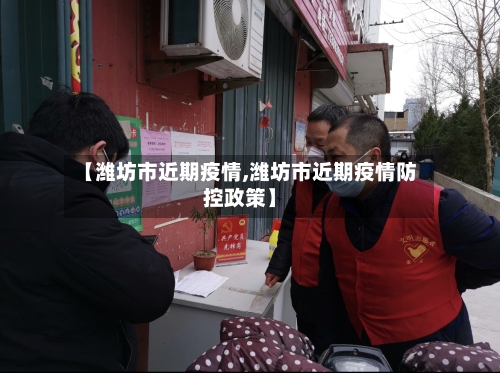 【潍坊市近期疫情,潍坊市近期疫情防控政策】-第3张图片