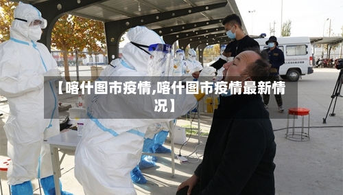 【喀什图市疫情,喀什图市疫情最新情况】-第1张图片