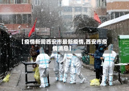 【疫情新闻西安市最新疫情,西安市疫情消息】-第1张图片