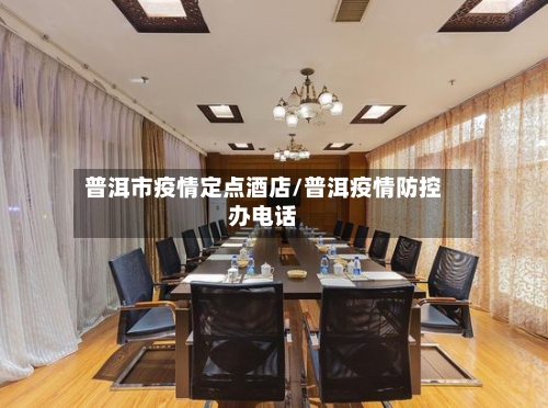 普洱市疫情定点酒店/普洱疫情防控办电话-第1张图片