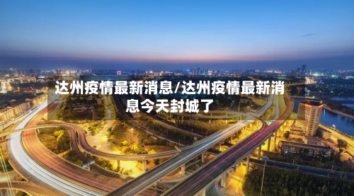 达州疫情最新消息/达州疫情最新消息今天封城了-第3张图片