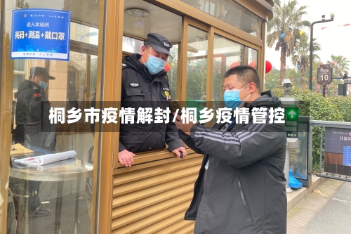 桐乡市疫情解封/桐乡疫情管控-第1张图片