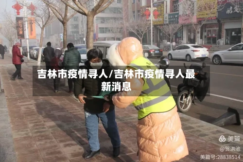 吉林市疫情寻人/吉林市疫情寻人最新消息-第3张图片