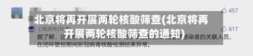 北京将再开展两轮核酸筛查(北京将再开展两轮核酸筛查的通知)-第1张图片