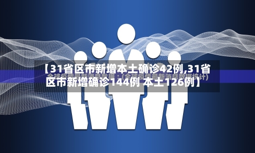 【31省区市新增本土确诊42例,31省区市新增确诊144例 本土126例】-第1张图片