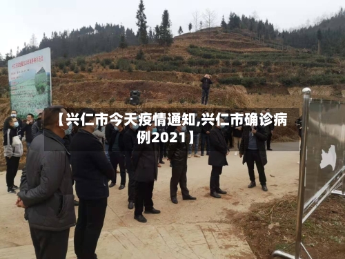 【兴仁市今天疫情通知,兴仁市确诊病例2021】-第1张图片