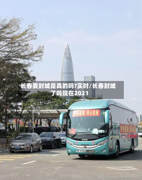 长春要封城是真的吗?实时/长春封城了吗现在2021-第1张图片