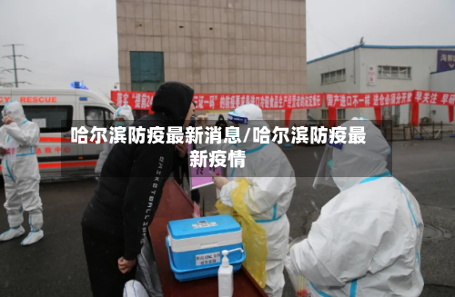 哈尔滨防疫最新消息/哈尔滨防疫最新疫情-第1张图片