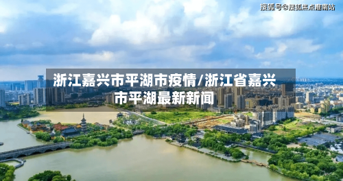 浙江嘉兴市平湖市疫情/浙江省嘉兴市平湖最新新闻-第3张图片