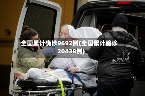 全国累计确诊9692例(全国累计确诊20438例)-第1张图片
