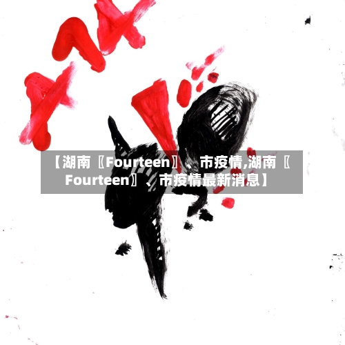 【湖南〖Fourteen〗、市疫情,湖南〖Fourteen〗	、市疫情最新消息】-第1张图片