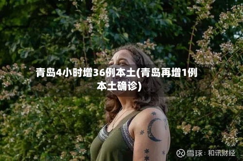 青岛4小时增36例本土(青岛再增1例本土确诊)-第2张图片