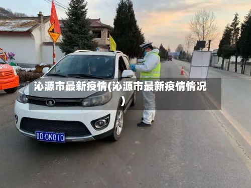 沁源市最新疫情(沁源市最新疫情情况)-第1张图片