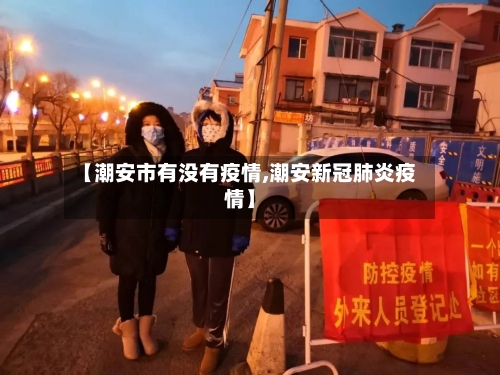 【潮安市有没有疫情,潮安新冠肺炎疫情】-第3张图片