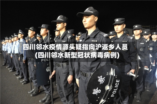四川邻水疫情源头疑指向沪返乡人员(四川邻水新型冠状病毒病例)-第2张图片