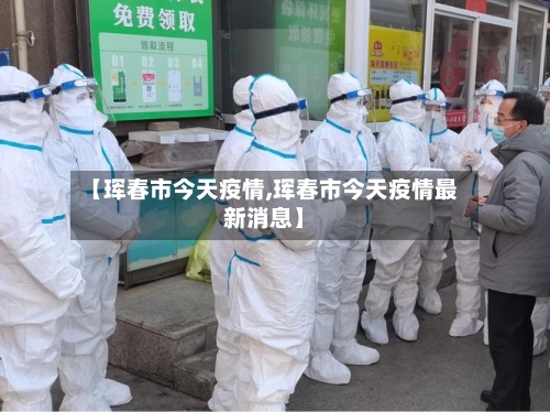 【珲春市今天疫情,珲春市今天疫情最新消息】-第1张图片