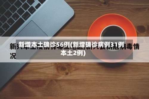 新增本土确诊56例(新增确诊病例31例本土2例)-第2张图片