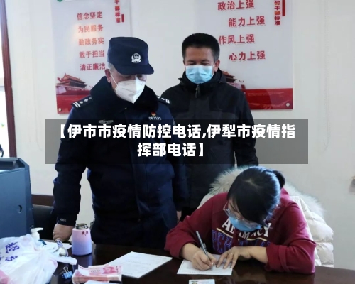 【伊市市疫情防控电话,伊犁市疫情指挥部电话】-第2张图片