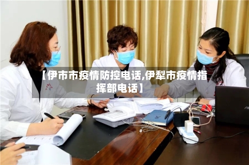 【伊市市疫情防控电话,伊犁市疫情指挥部电话】-第3张图片