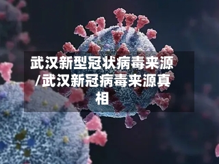 武汉新型冠状病毒来源/武汉新冠病毒来源真相-第1张图片