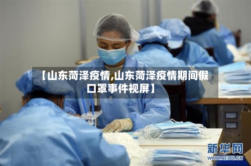 【山东菏泽疫情,山东菏泽疫情期间假口罩事件视屏】-第2张图片